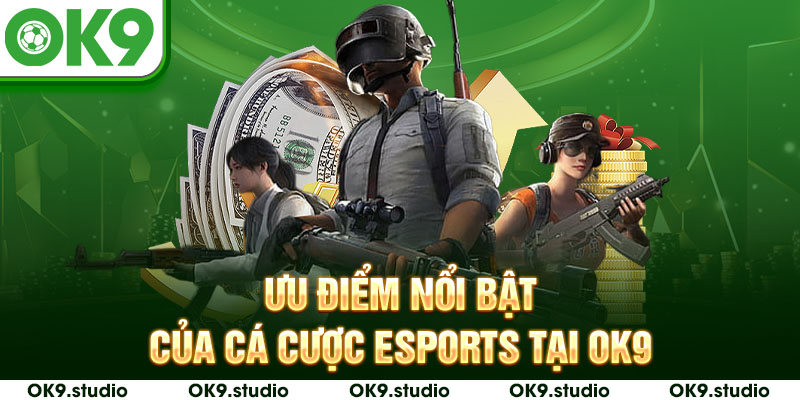 Ưu điểm nổi bật khi tham gia cá cược Esports tại OK9