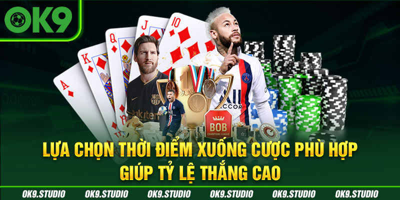 Lựa chọn thời điểm xuống cược phù hợp giúp tỷ lệ thắng cao